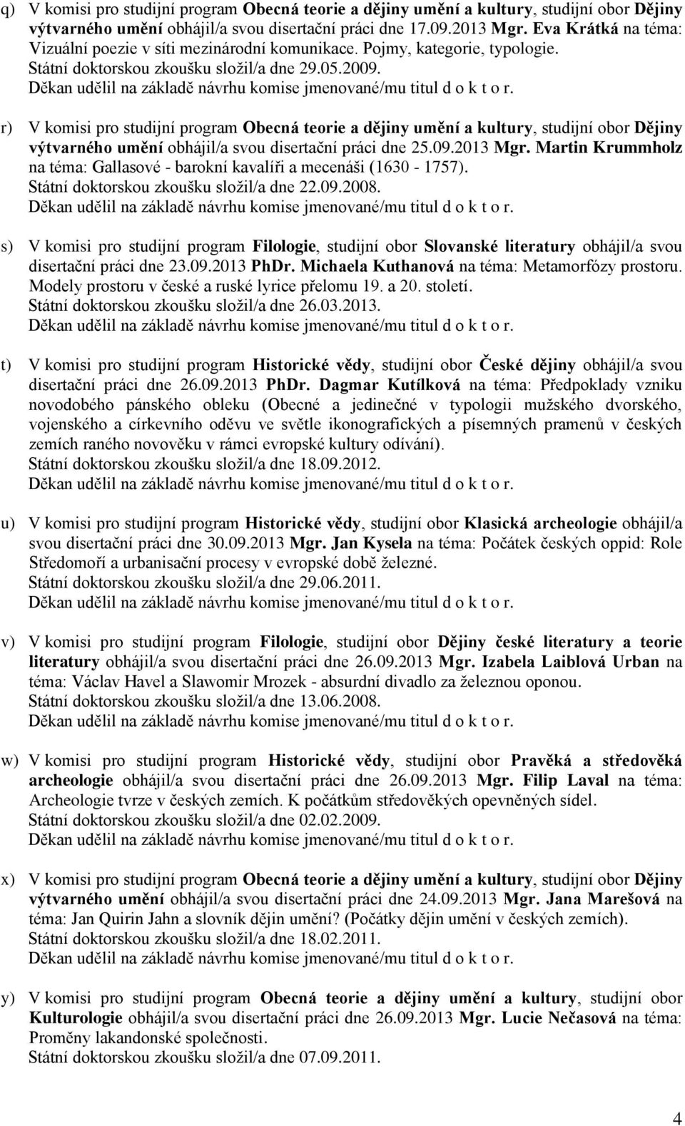 r) V komisi pro studijní program Obecná teorie a dějiny umění a kultury, studijní obor Dějiny výtvarného umění obhájil/a svou disertační práci dne 25.09.2013 Mgr.