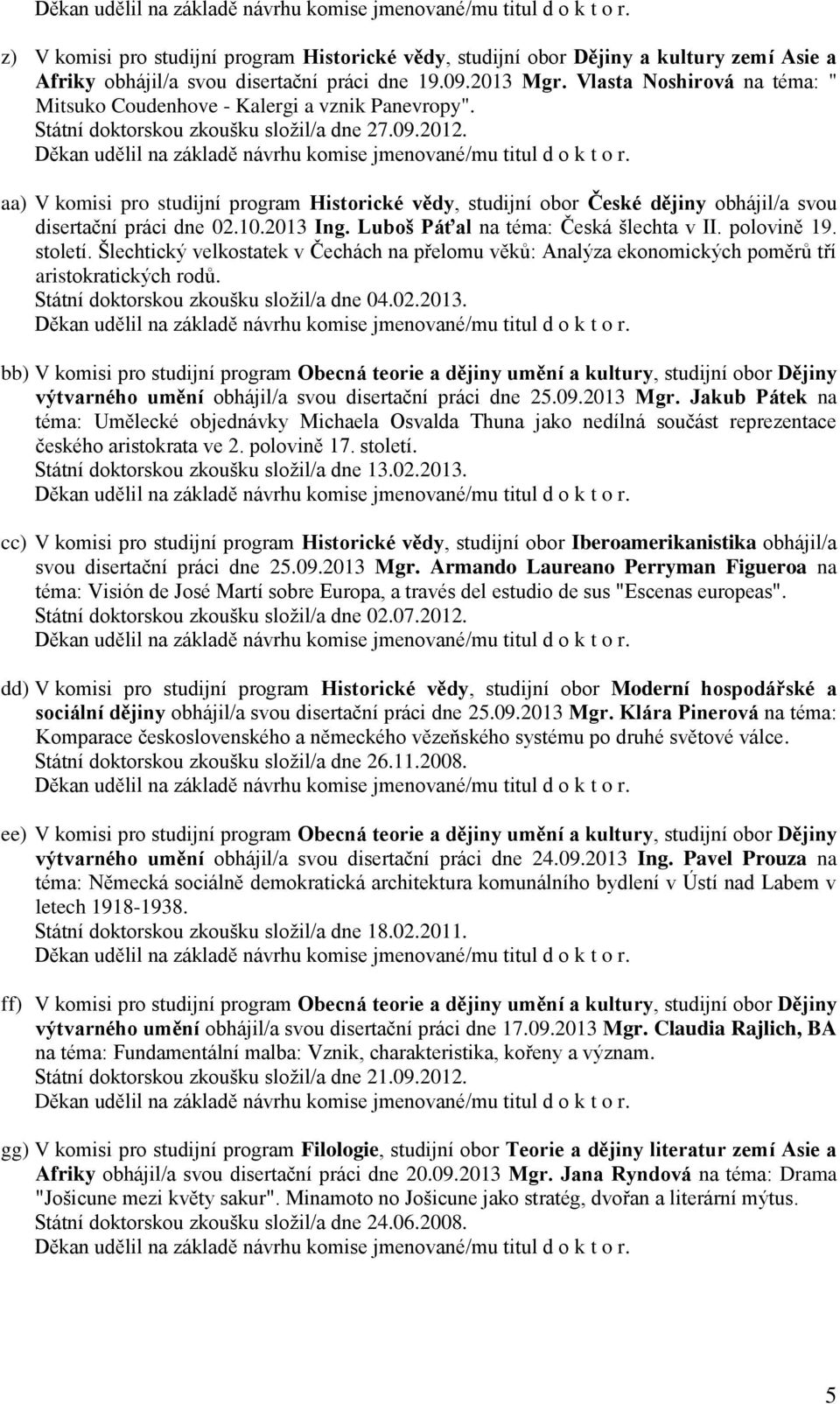 aa) V komisi pro studijní program Historické vědy, studijní obor České dějiny obhájil/a svou disertační práci dne 02.10.2013 Ing. Luboš Páťal na téma: Česká šlechta v II. polovině 19. století.