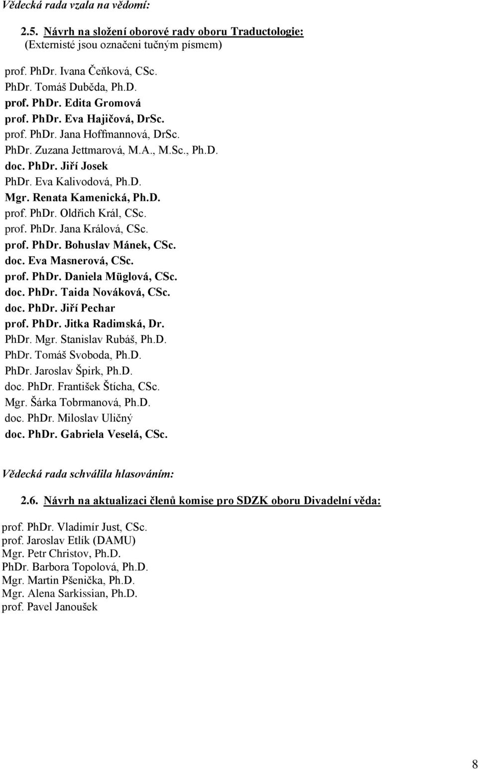 prof. PhDr. Jana Králová, CSc. prof. PhDr. Bohuslav Mánek, CSc. doc. Eva Masnerová, CSc. prof. PhDr. Daniela Müglová, CSc. doc. PhDr. Taida Nováková, CSc. doc. PhDr. Jiří Pechar prof. PhDr. Jitka Radimská, Dr.