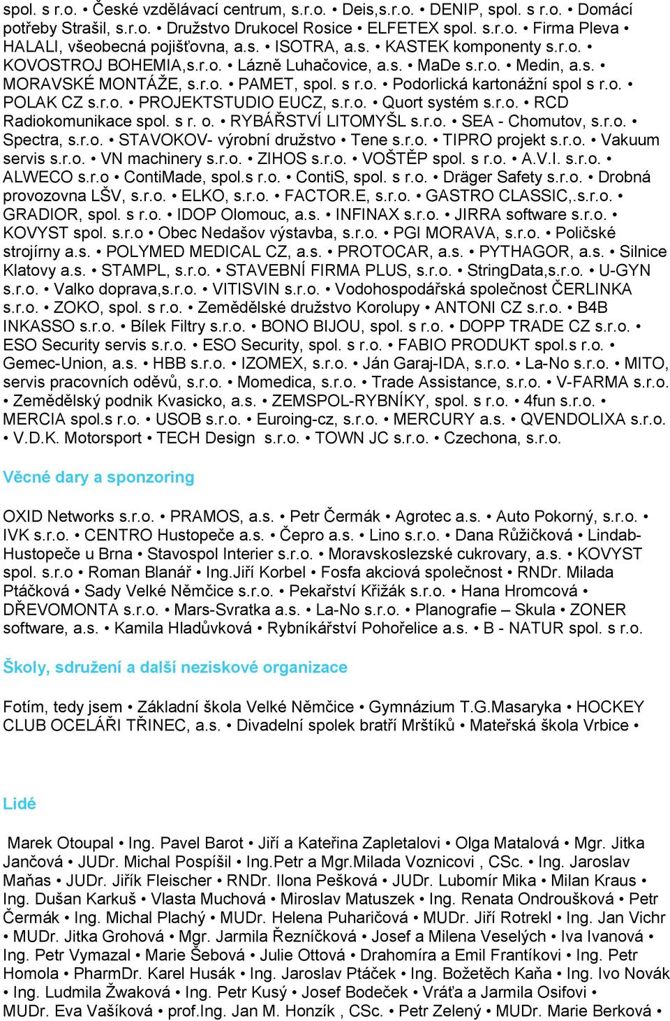 r.o. PROJEKTSTUDIO EUCZ, s.r.o. Quort systém s.r.o. RCD Radiokomunikace spol. s r. o. RYBÁŘSTVÍ LITOMYŠL s.r.o. SEA - Chomutov, s.r.o. Spectra, s.r.o. STAVOKOV- výrobní druţstvo Tene s.r.o. TIPRO projekt s.