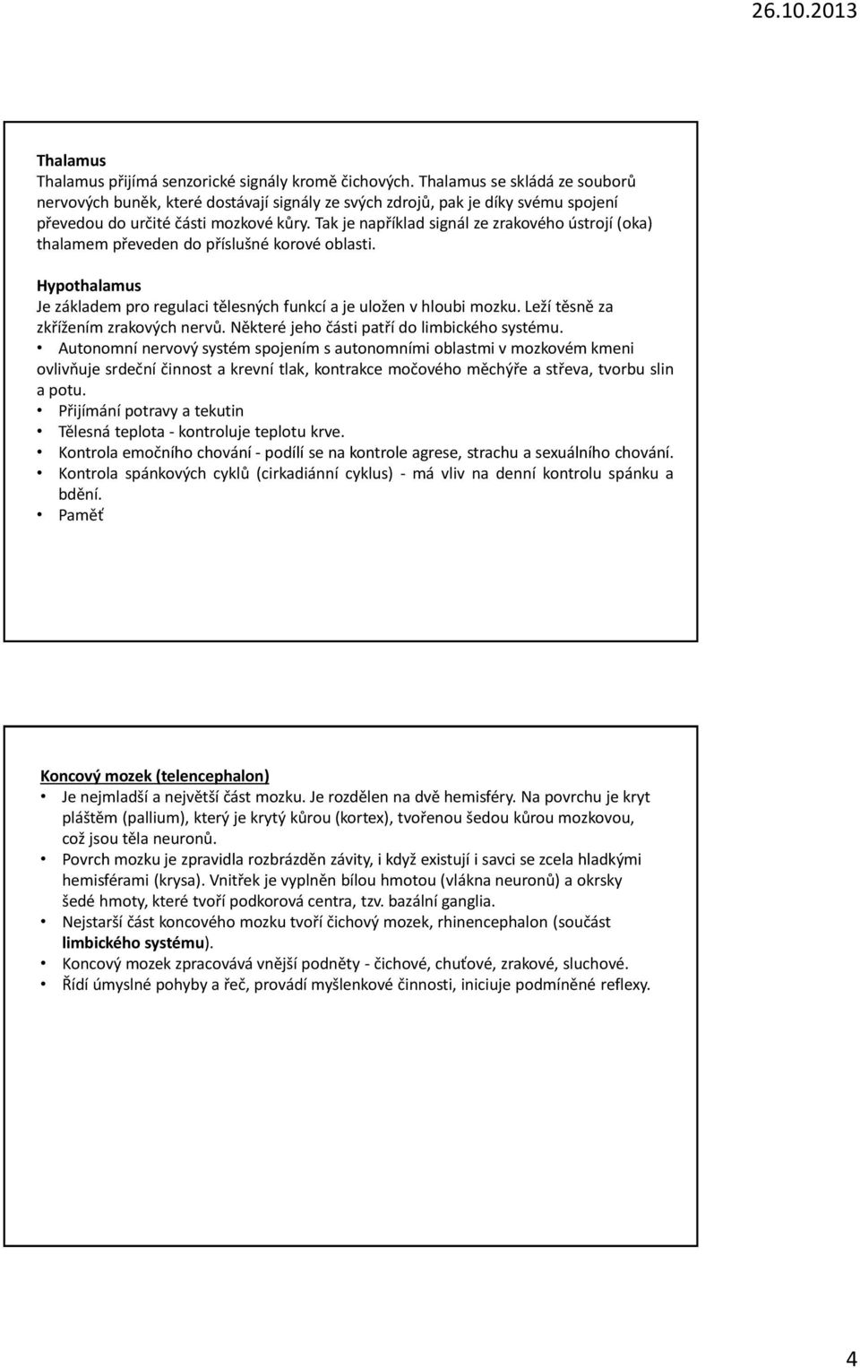 Tak je například signál ze zrakového ústrojí (oka) thalamem převeden do příslušné korové oblasti. Hypothalamus Je základem pro regulaci tělesných funkcí a je uložen v hloubi mozku.