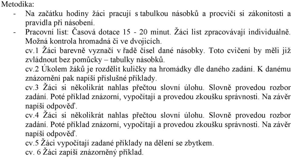 K danému znázornění pak napíší příslušné příklady. cv.3 Žáci si několikrát nahlas přečtou slovní úlohu. Slovně provedou rozbor zadání. Poté příklad znázorní, vypočítají a provedou zkoušku správnosti.