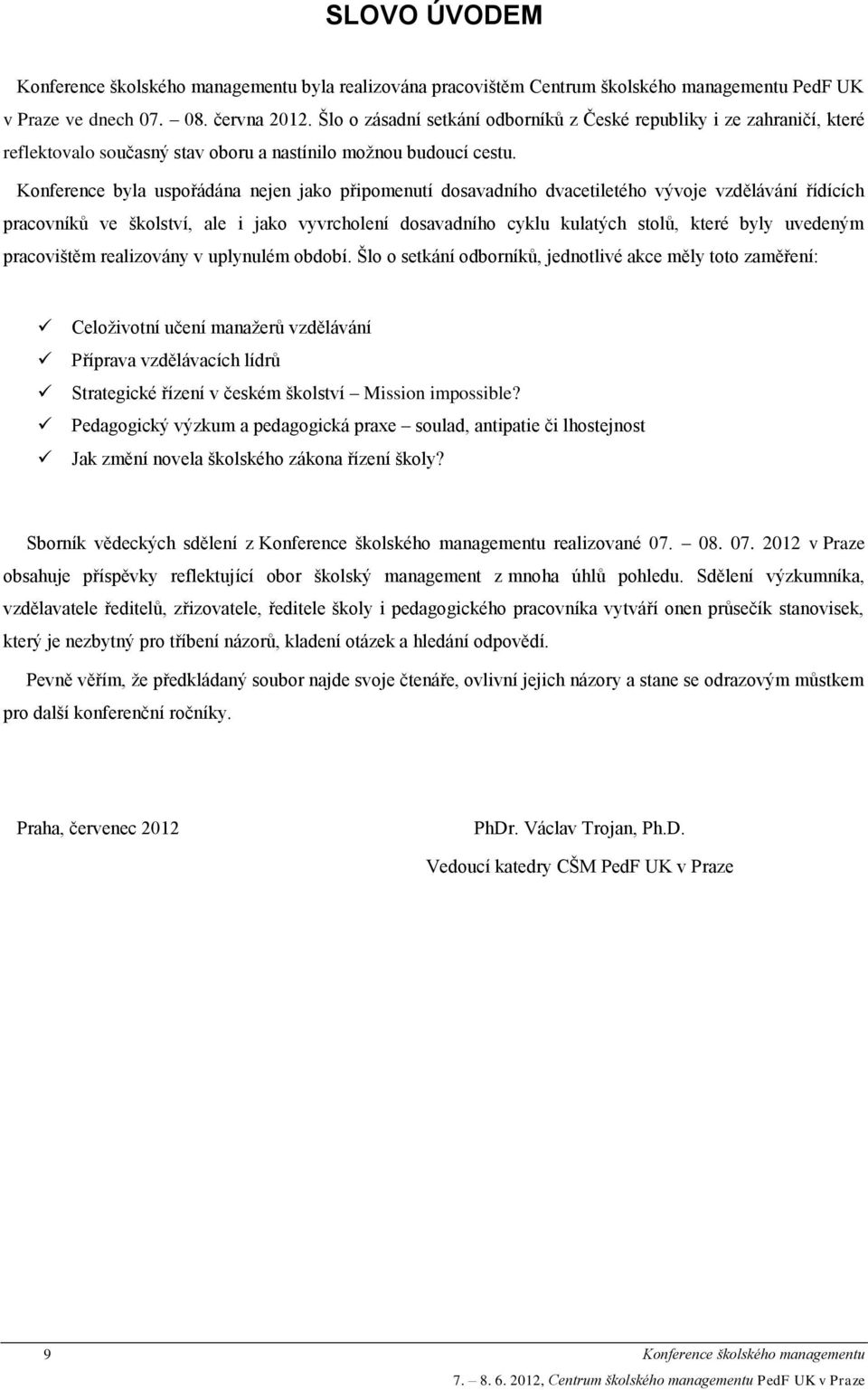 Konference byla uspořádána nejen jako připomenutí dosavadního dvacetiletého vývoje vzdělávání řídících pracovníků ve školství, ale i jako vyvrcholení dosavadního cyklu kulatých stolů, které byly