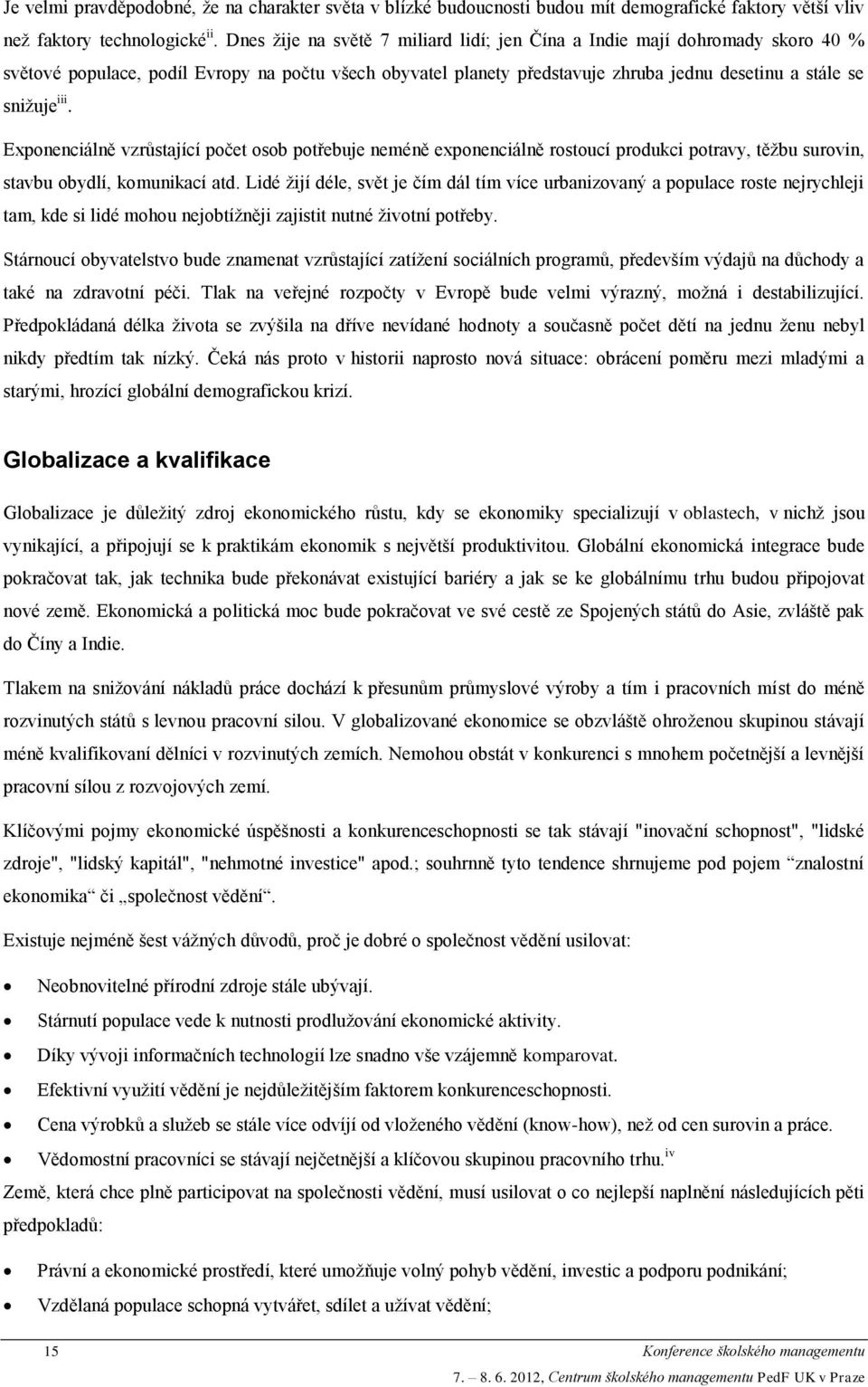 Exponenciálně vzrůstající počet osob potřebuje neméně exponenciálně rostoucí produkci potravy, těžbu surovin, stavbu obydlí, komunikací atd.