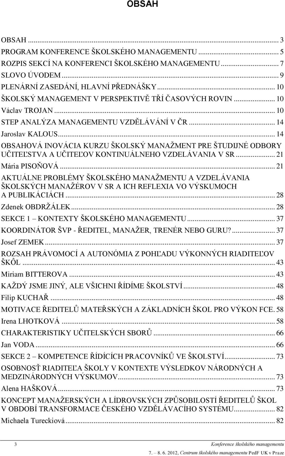 .. 14 OBSAHOVÁ INOVÁCIA KURZU ŠKOLSKÝ MANAŽMENT PRE ŠTUDIJNÉ ODBORY UČITEĽSTVA A UČITEĽOV KONTINUÁLNEHO VZDELÁVANIA V SR... 21 Mária PISOŇOVÁ.