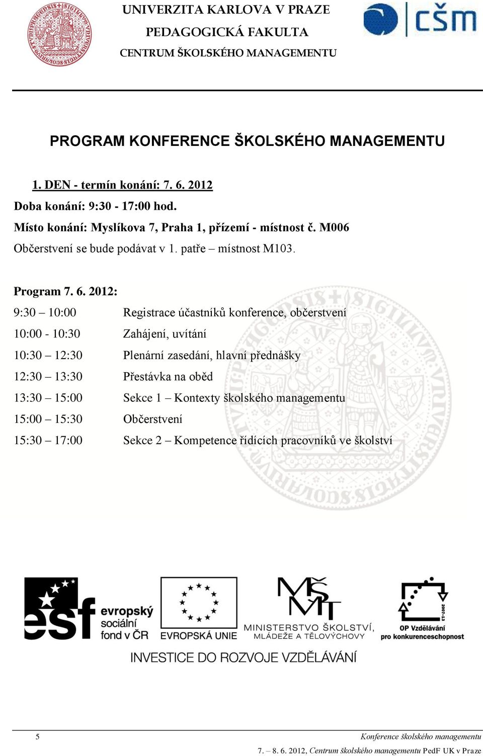 2012: 9:30 10:00 Registrace účastníků konference, občerstvení 10:00-10:30 Zahájení, uvítání 10:30 12:30 Plenární zasedání, hlavní přednášky 12:30 13:30 Přestávka