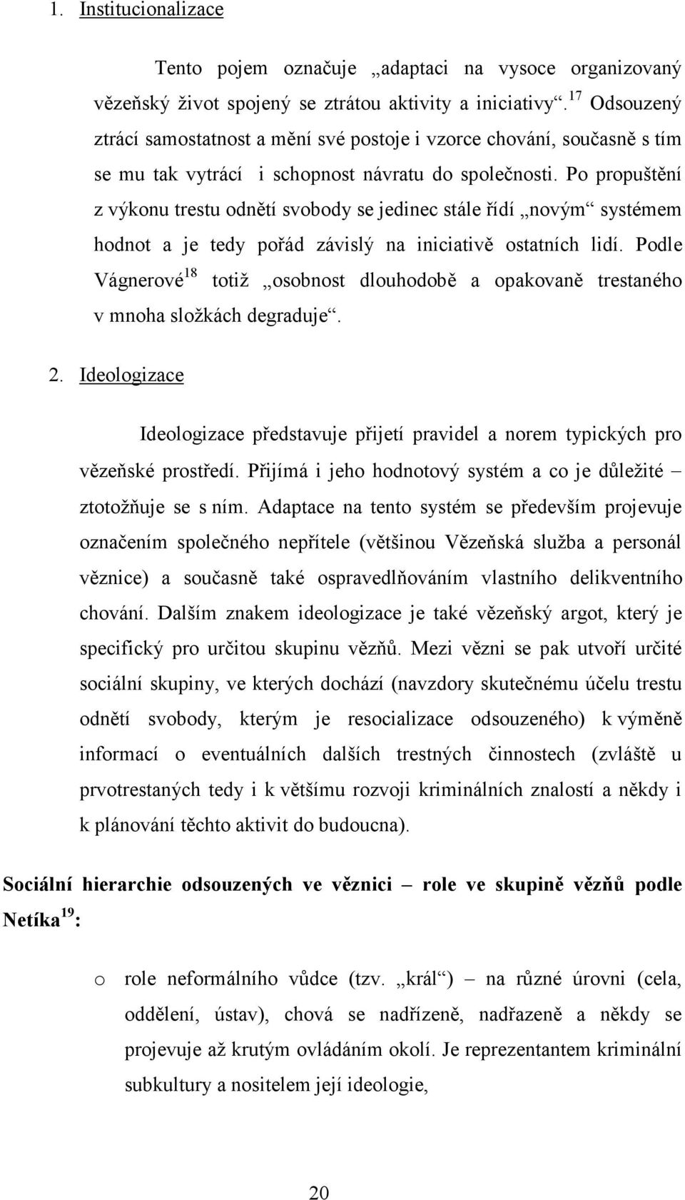 Po propuštění z výkonu trestu odnětí svobody se jedinec stále řídí novým systémem hodnot a je tedy pořád závislý na iniciativě ostatních lidí.