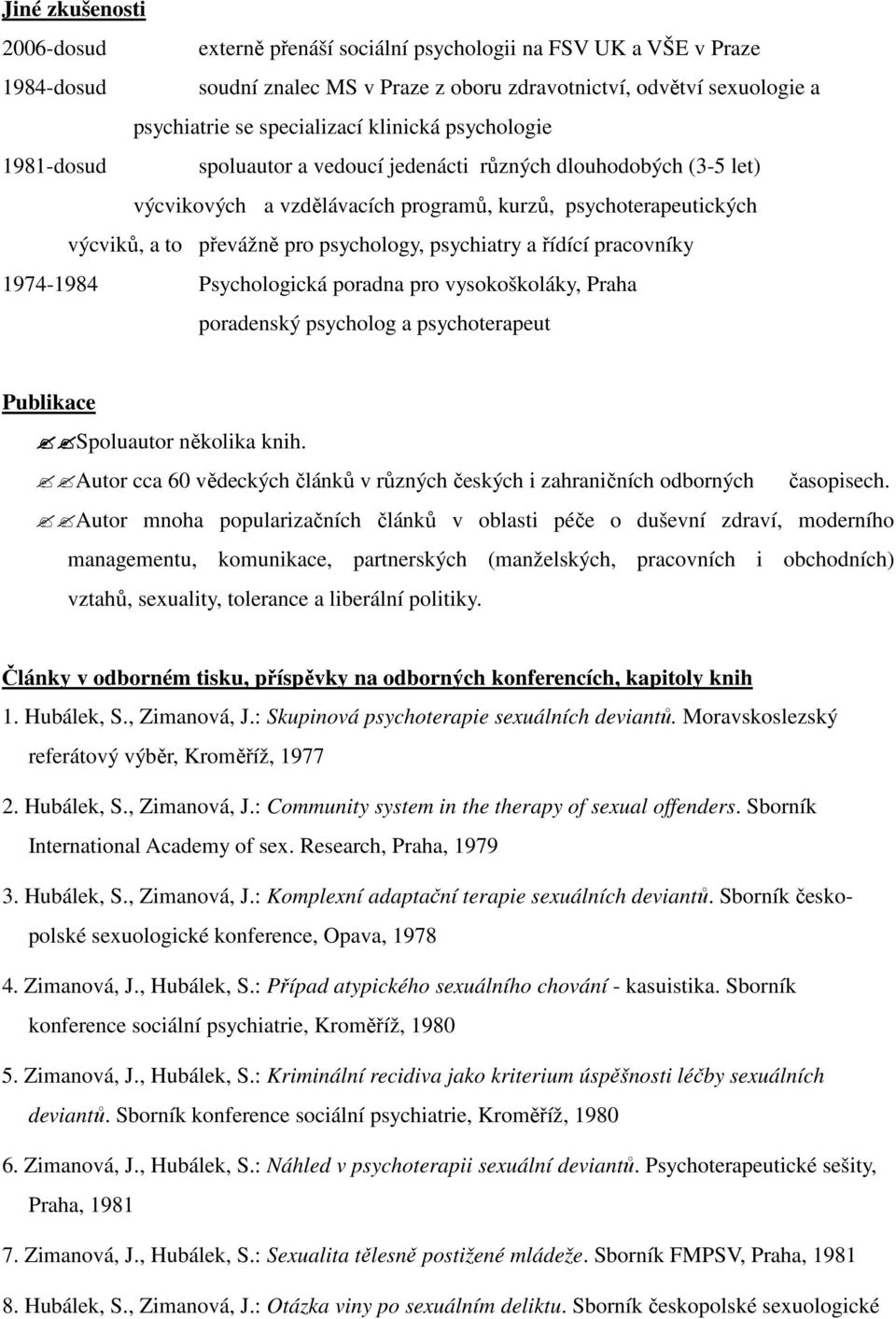 psychiatry a řídící pracovníky 1974-1984 Psychologická poradna pro vysokoškoláky, Praha poradenský psycholog a psychoterapeut Publikace Spoluautor několika knih.