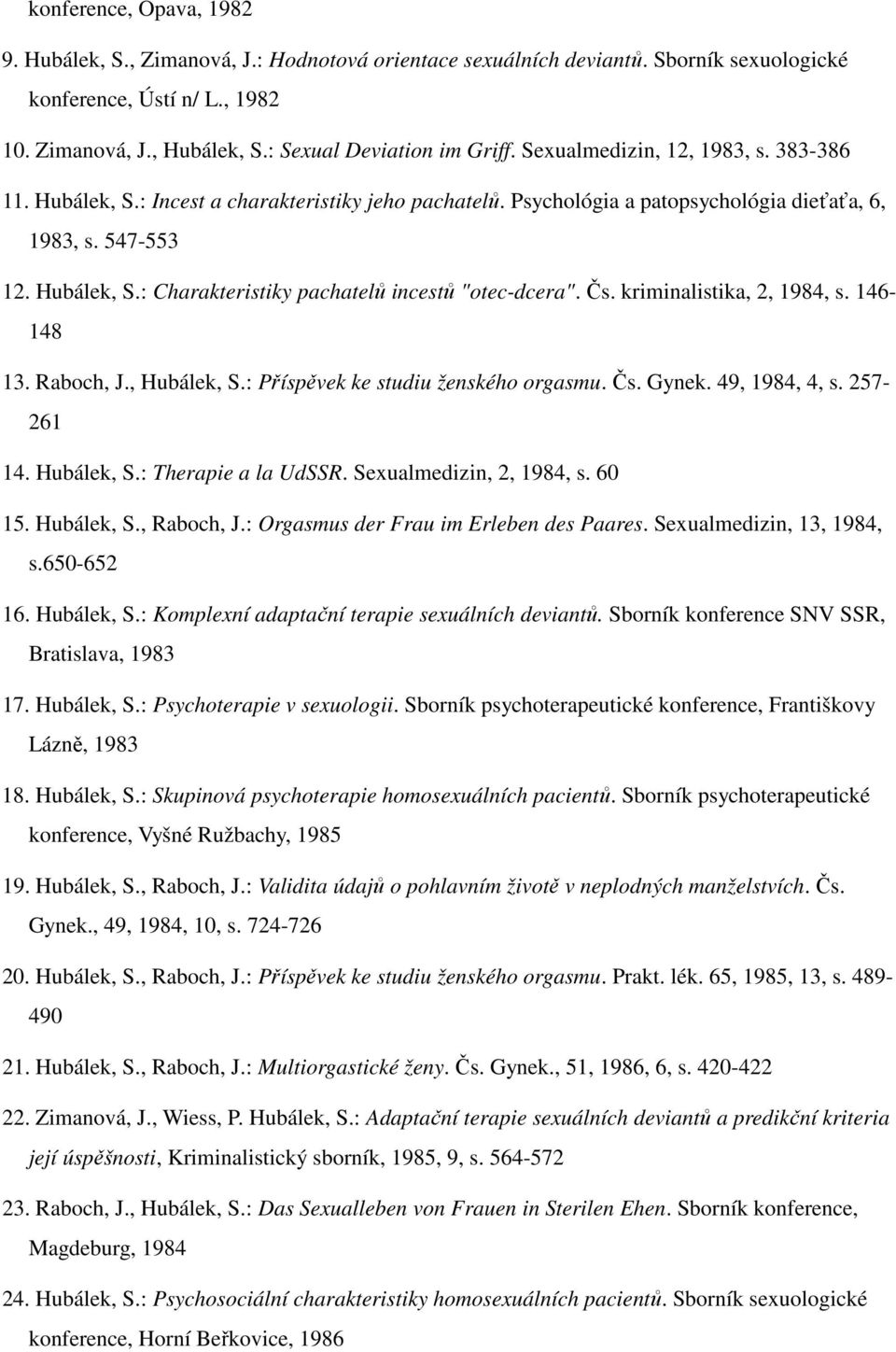 Čs. kriminalistika, 2, 1984, s. 146-148 13. Raboch, J., Hubálek, S.: Příspěvek ke studiu ženského orgasmu. Čs. Gynek. 49, 1984, 4, s. 257-261 14. Hubálek, S.: Therapie a la UdSSR.