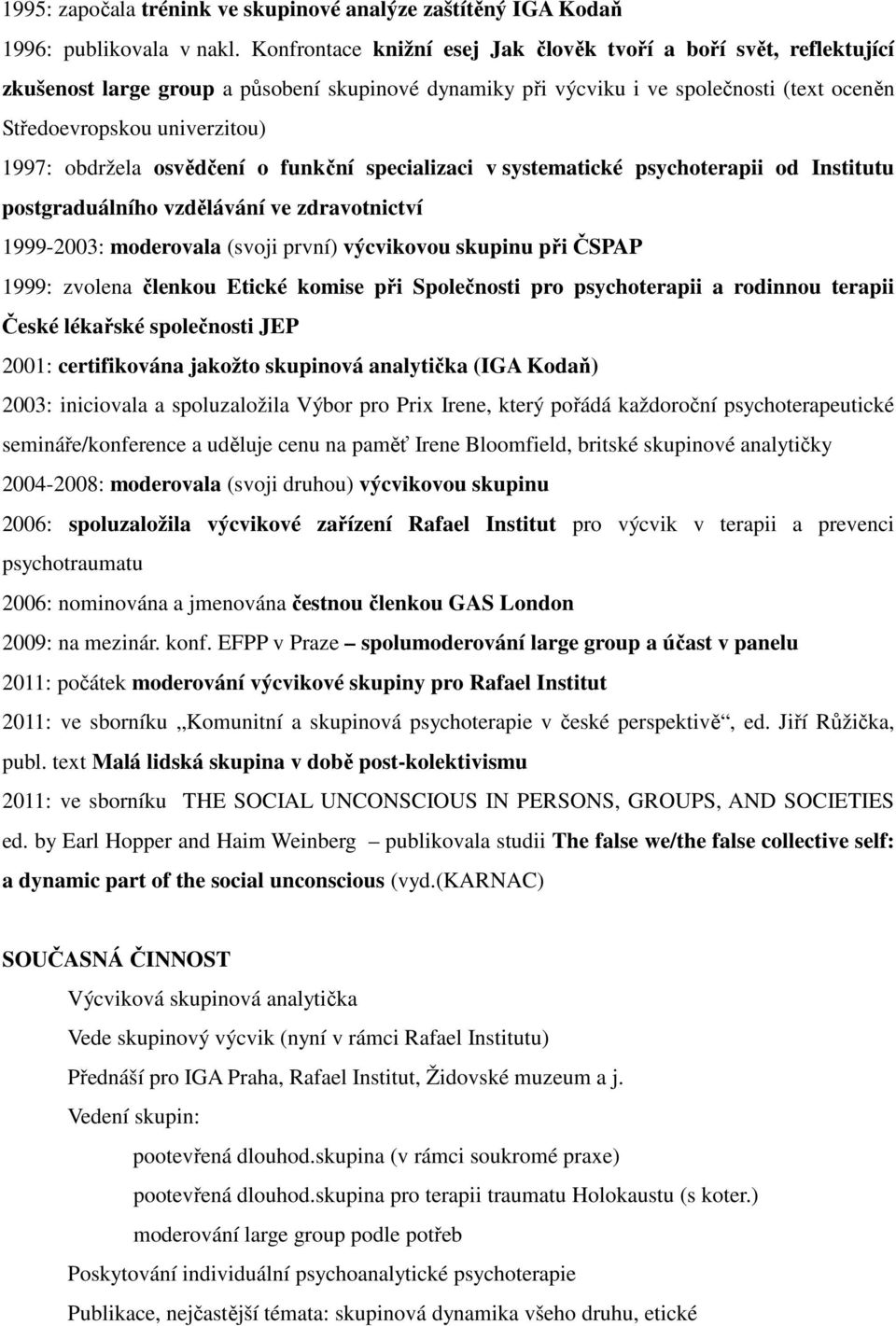 obdržela osvědčení o funkční specializaci v systematické psychoterapii od Institutu postgraduálního vzdělávání ve zdravotnictví 1999-2003: moderovala (svoji první) výcvikovou skupinu při ČSPAP 1999: