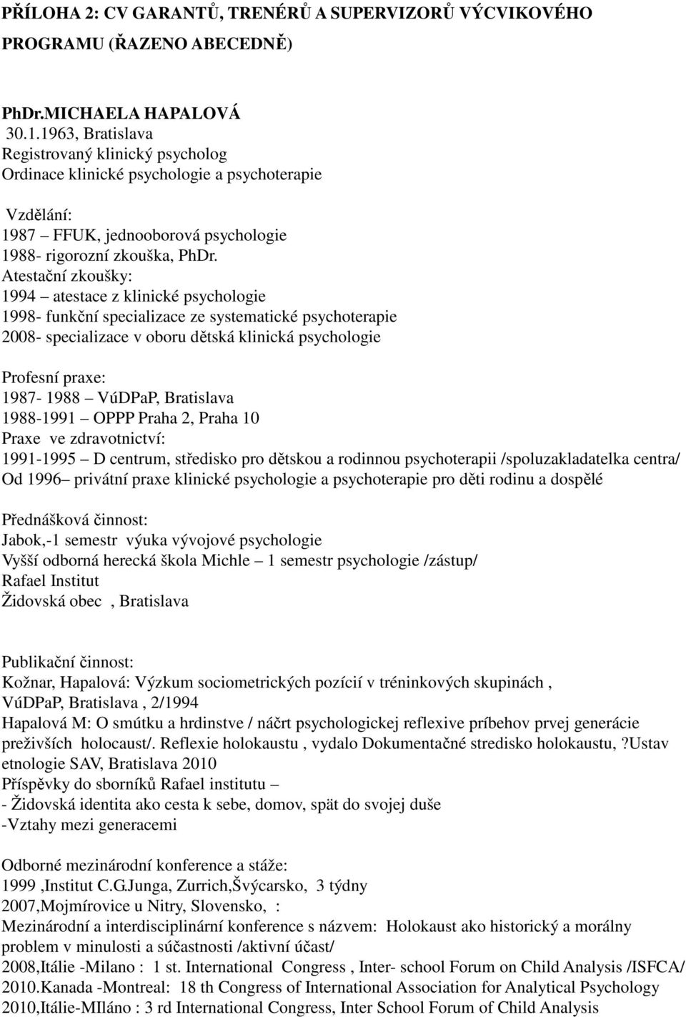 Atestační zkoušky: 1994 atestace z klinické psychologie 1998- funkční specializace ze systematické psychoterapie 2008- specializace v oboru dětská klinická psychologie Profesní praxe: 1987-1988