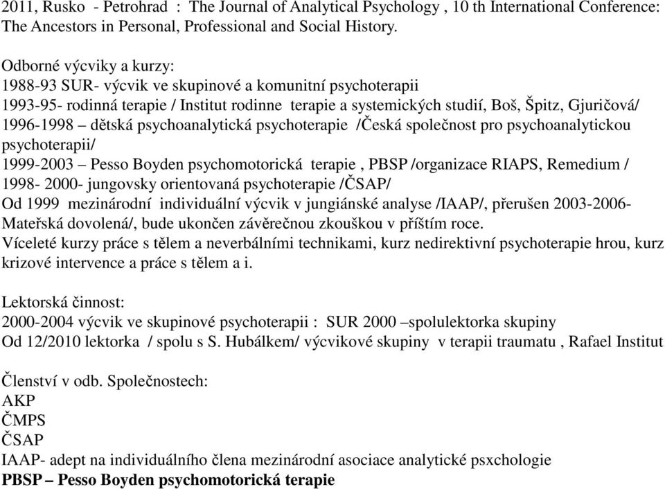 psychoanalytická psychoterapie /Česká společnost pro psychoanalytickou psychoterapii/ 1999-2003 Pesso Boyden psychomotorická terapie, PBSP /organizace RIAPS, Remedium / 1998-2000- jungovsky