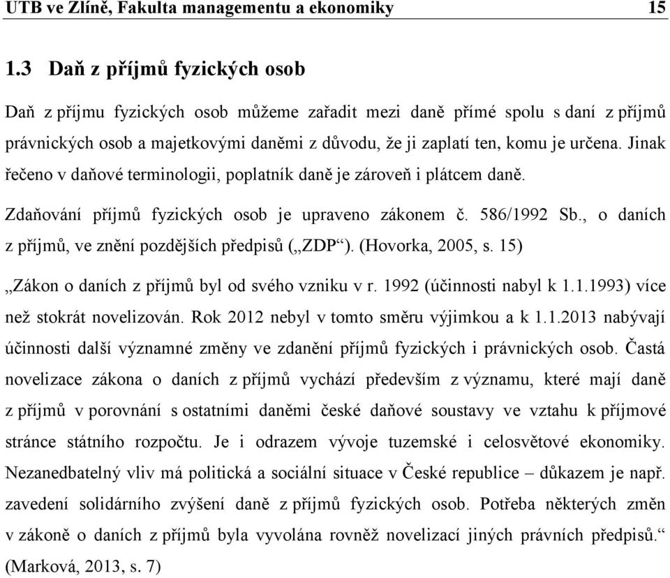 Jinak řečeno v daňové terminologii, poplatník daně je zároveň i plátcem daně. Zdaňování příjmů fyzických osob je upraveno zákonem č. 586/1992 Sb.