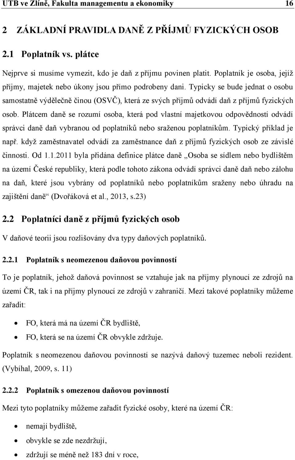 Typicky se bude jednat o osobu samostatně výdělečně činou (OSVČ), která ze svých příjmů odvádí daň z příjmů fyzických osob.