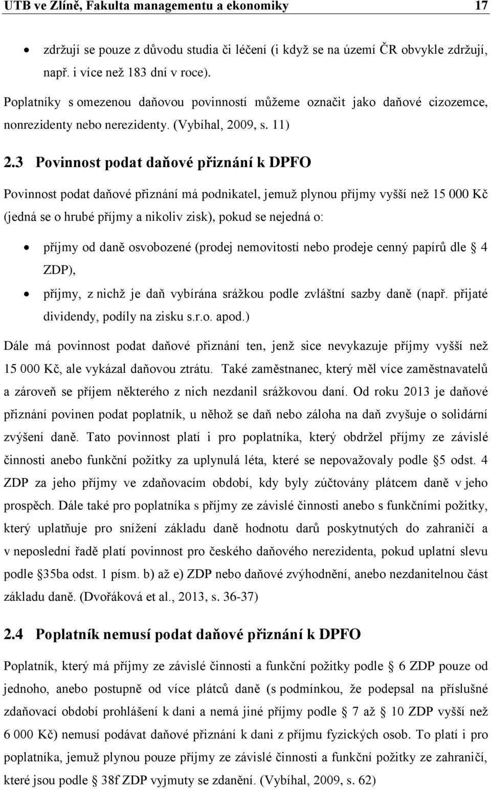 3 Povinnost podat daňové přiznání k DPFO Povinnost podat daňové přiznání má podnikatel, jemuž plynou příjmy vyšší než 15 000 Kč (jedná se o hrubé příjmy a nikoliv zisk), pokud se nejedná o: příjmy od