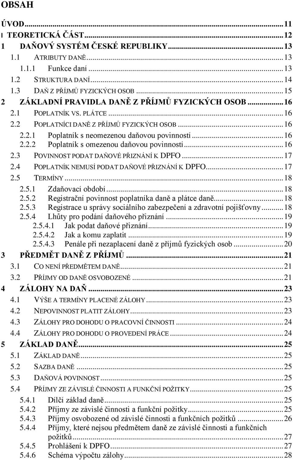 .. 16 2.3 POVINNOST PODAT DAŇOVÉ PŘIZNÁNÍ K DPFO... 17 2.4 POPLATNÍK NEMUSÍ PODAT DAŇOVÉ PŘIZNÁNÍ K DPFO... 17 2.5 TERMÍNY... 18 2.5.1 Zdaňovací období... 18 2.5.2 Registrační povinnost poplatníka daně a plátce daně.