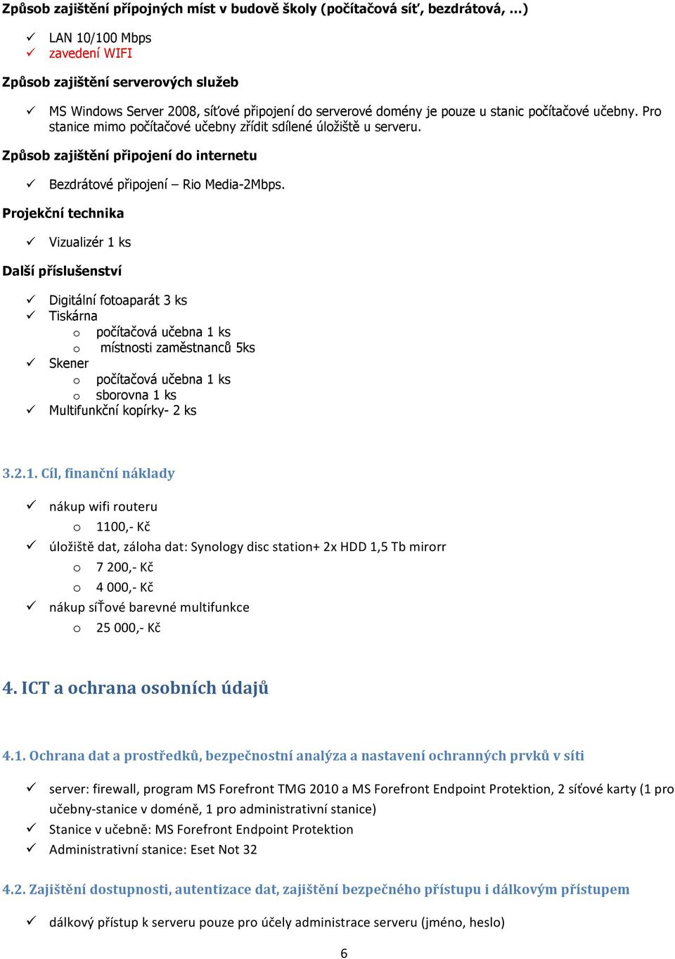 Projekční technika Vizualizér 1 ks Další příslušenství Digitální fotoaparát 3 ks Tiskárna o počítačová učebna 1 ks o místnosti zaměstnanců 5ks Skener o počítačová učebna 1 ks o sborovna 1 ks