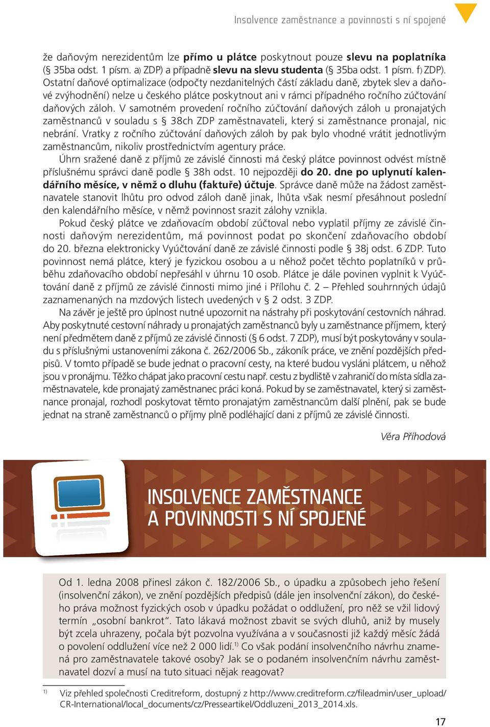 Ostatní daňové optimalizace (odpočty nezdanitelných částí základu daně, zbytek slev a daňové zvýhodnění) nelze u českého plátce poskytnout ani v rámci případného ročního zúčtování daňových záloh.