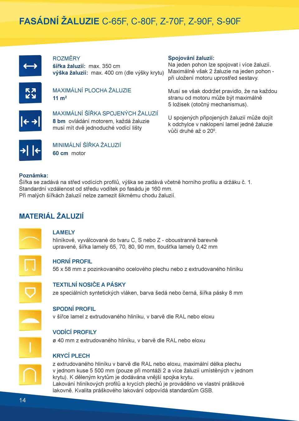MAXIMÁLNÍ PLOCHA ŽALUZIE 11 m 2 MAXIMÁLNÍ ŠÍŘKA SPOJENÝCH ŽALUZIÍ 8 bm ovládání motorem, každá žaluzie musí mít dvě jednoduché vodící lišty Musí se však dodržet pravidlo, že na každou stranu od