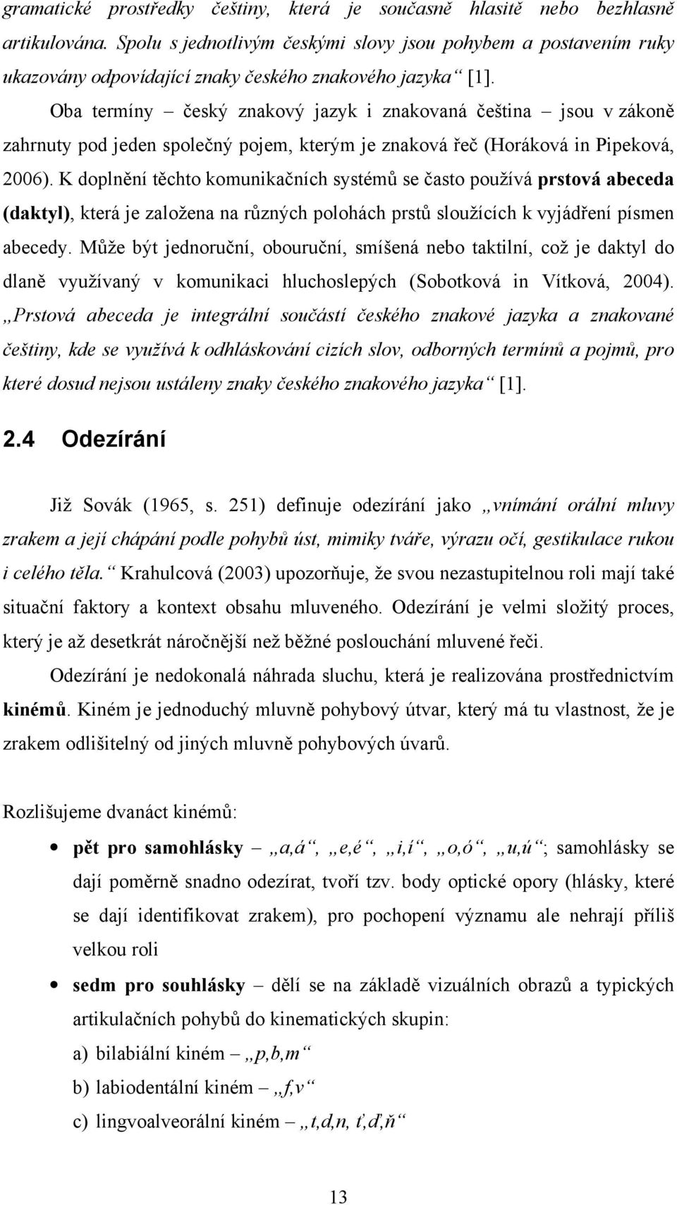 Oba termíny český znakový jazyk i znakovaná čeština jsou v zákoně zahrnuty pod jeden společný pojem, kterým je znaková řeč (Horáková in Pipeková, 2006).