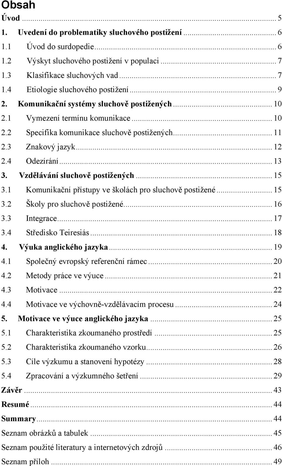 Vzdělávání sluchově postižených... 15 3.1 Komunikační přístupy ve školách pro sluchově postižené... 15 3.2 Školy pro sluchově postižené... 16 3.3 Integrace... 17 3.4 Středisko Teiresiás... 18 4.