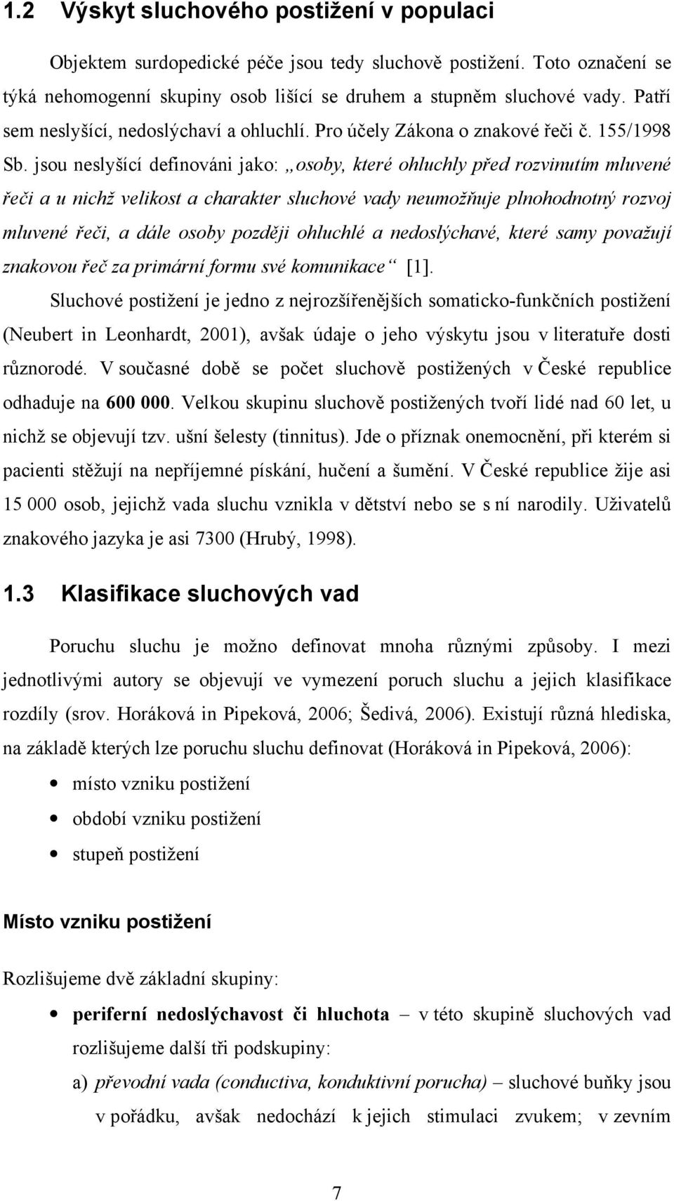 jsou neslyšící definováni jako: osoby, které ohluchly před rozvinutím mluvené řeči a u nichž velikost a charakter sluchové vady neumožňuje plnohodnotný rozvoj mluvené řeči, a dále osoby později