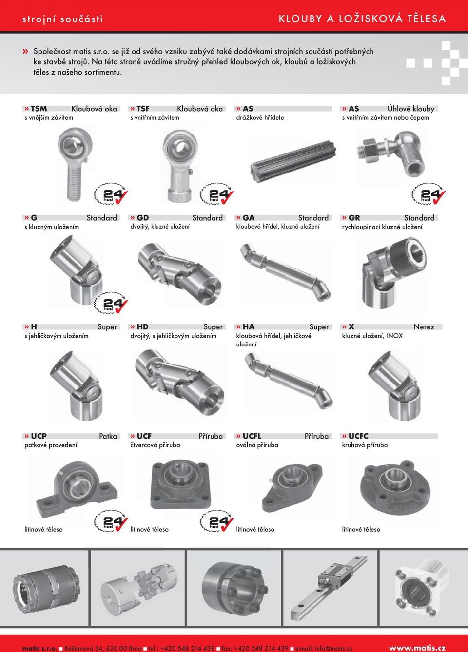 » TSM Kloubová oka s vnějším závitem» TSF Kloubová oka s vnitřním závitem» AS drážkové hřídele» AS Úhlové klouby s vnitřním závitem nebo čepem» G Standard s kluzným uložením» GD Standard dvojitý,