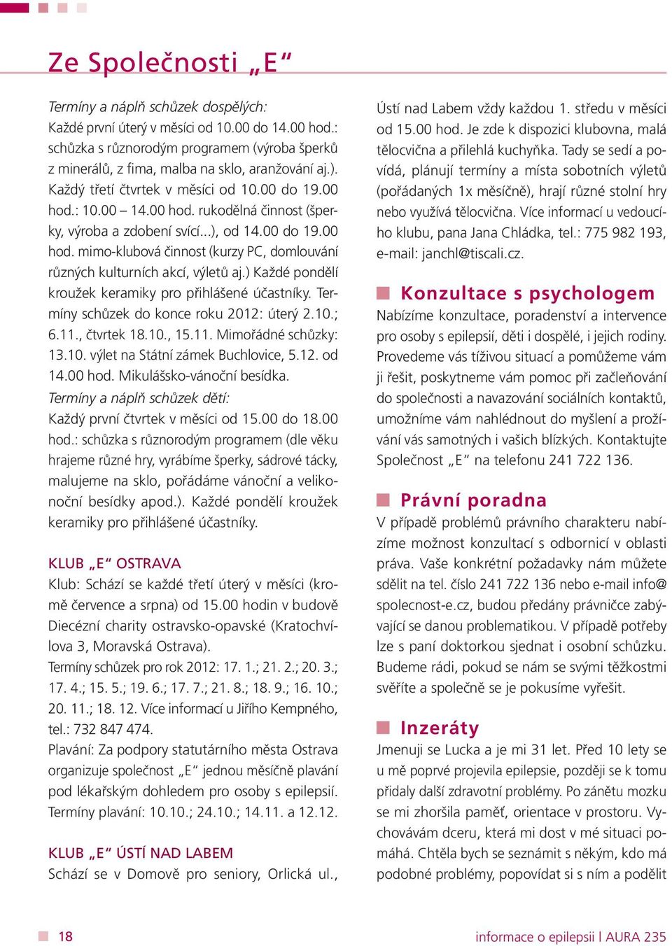 ) Každé pondělí kroužek keramiky pro přihlášené účastníky. Termíny schůzek do konce roku 2012: úterý 2.10.; 6.11., čtvrtek 18.10., 15.11. Mimořádné schůzky: 13.10. výlet na Státní zámek Buchlovice, 5.