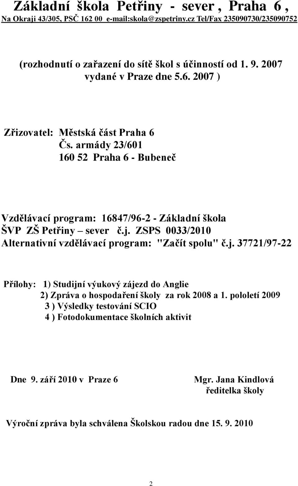 ZSPS 0033/2010 Alternativní vzdělávací program: "Začít spolu" č.j. 37721/97-22 Přílohy: 1) Studijní výukový zájezd do Anglie 2) Zpráva o hospodaření školy za rok 2008 a 1.