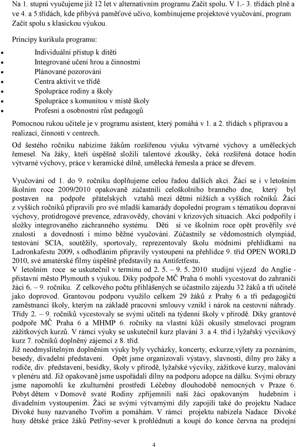 Principy kurikula programu: Individuální přístup k dítěti Integrované učení hrou a činnostmi Plánované pozorování Centra aktivit ve třídě Spolupráce rodiny a školy Spolupráce s komunitou v místě