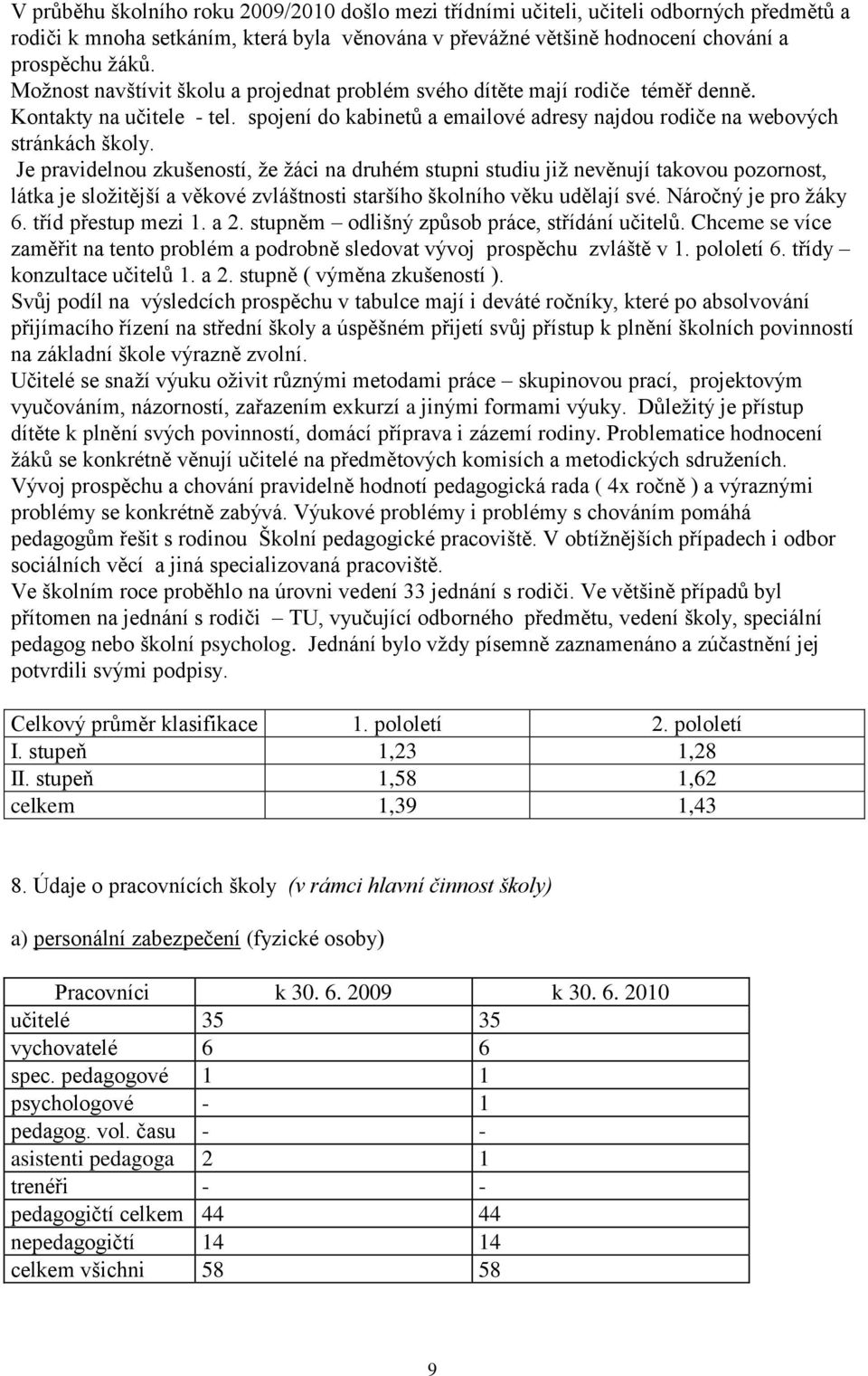 Je pravidelnou zkušeností, ţe ţáci na druhém stupni studiu jiţ nevěnují takovou pozornost, látka je sloţitější a věkové zvláštnosti staršího školního věku udělají své. Náročný je pro ţáky 6.