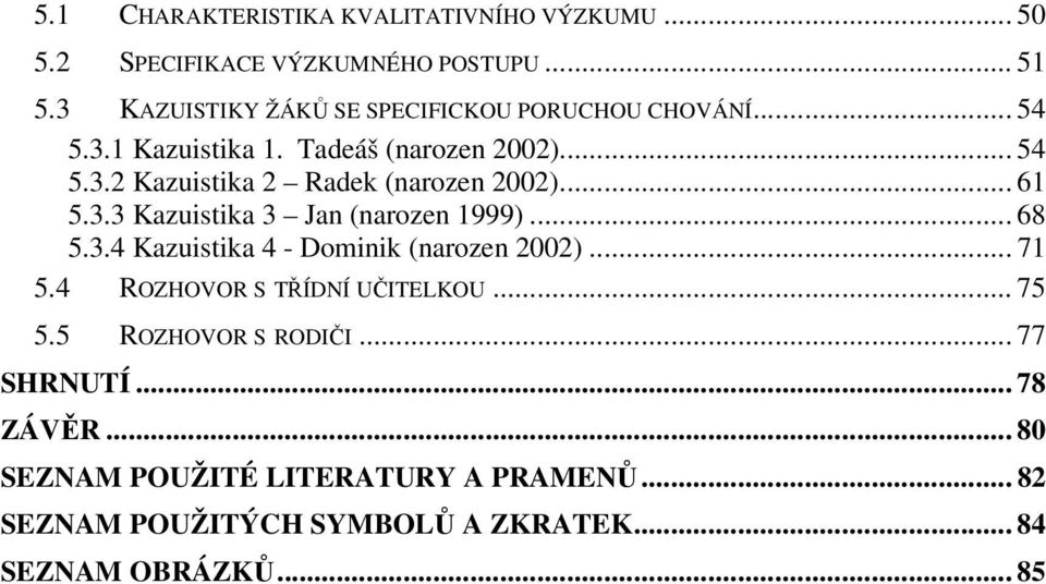 .. 61 5.3.3 Kazuistika 3 Jan (narozen 1999)... 68 5.3.4 Kazuistika 4 - Dominik (narozen 2002)... 71 5.4 ROZHOVOR S TŘÍDNÍ UČITELKOU.