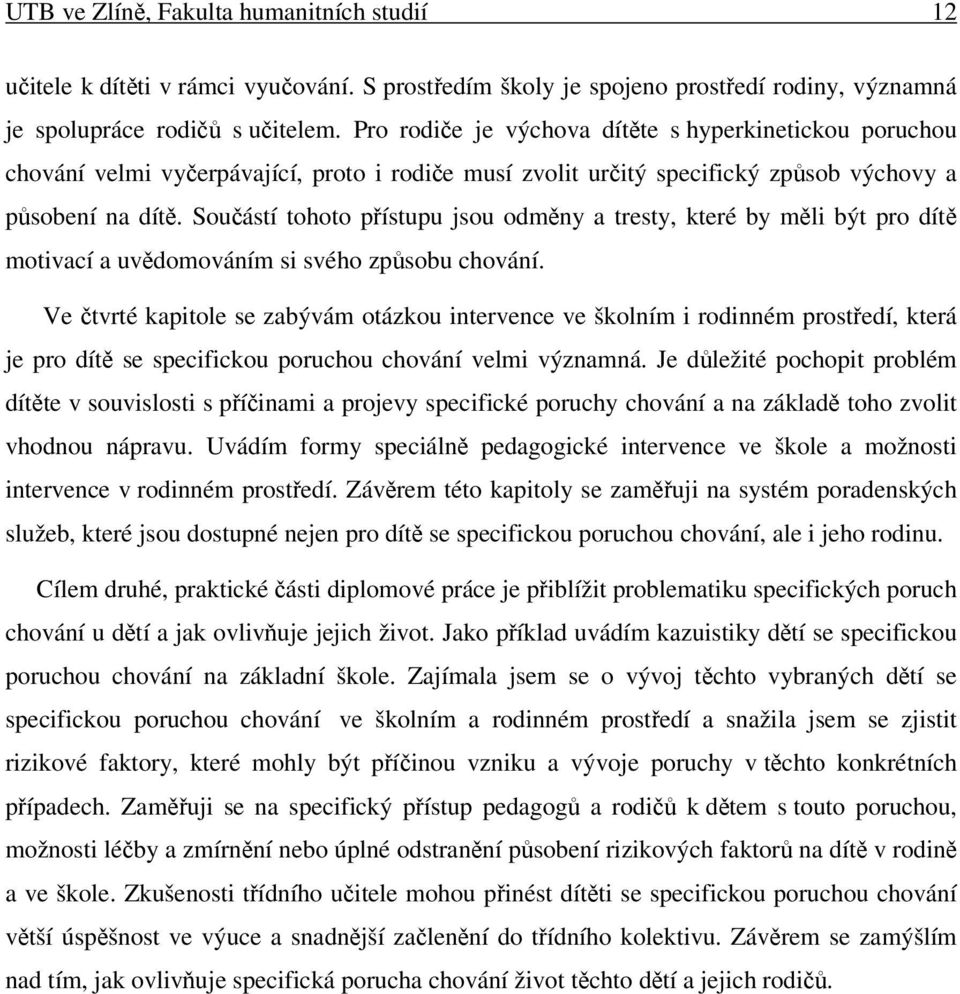 Součástí tohoto přístupu jsou odměny a tresty, které by měli být pro dítě motivací a uvědomováním si svého způsobu chování.