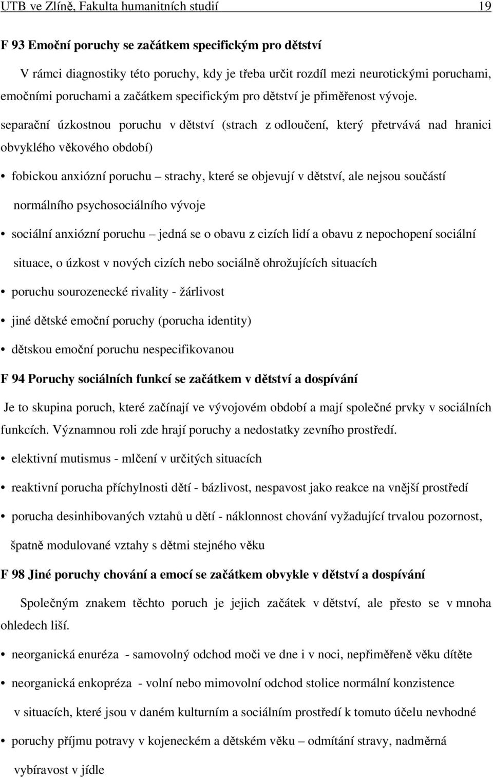 separační úzkostnou poruchu v dětství (strach z odloučení, který přetrvává nad hranici obvyklého věkového období) fobickou anxiózní poruchu strachy, které se objevují v dětství, ale nejsou součástí