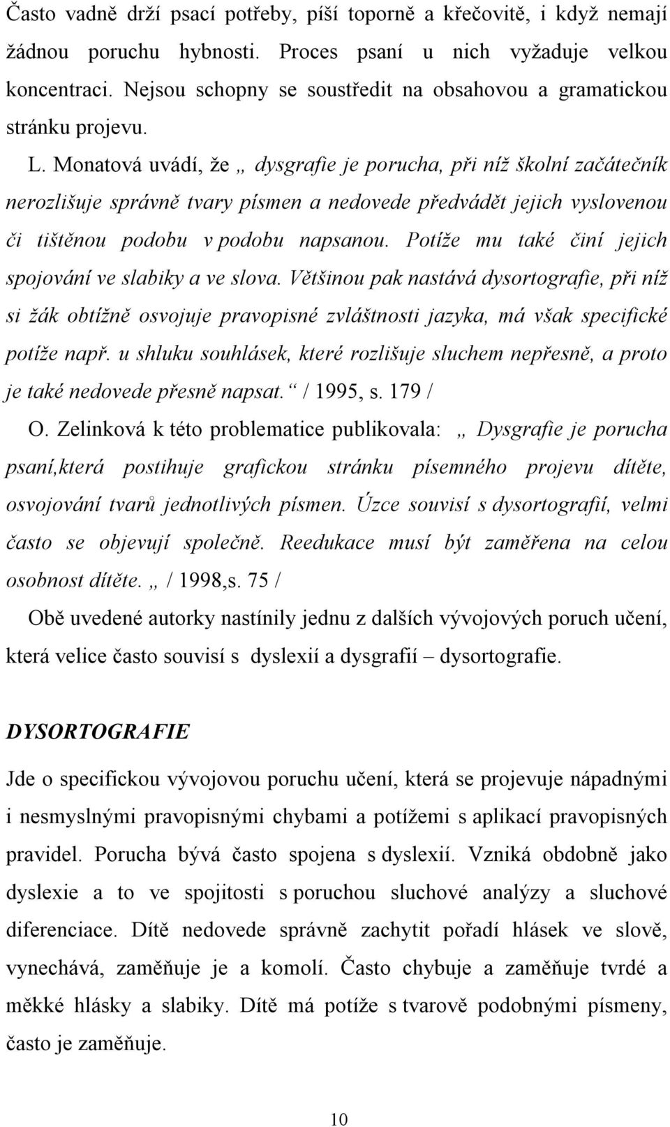 Monatová uvádí, že dysgrafie je porucha, při níž školní začátečník nerozlišuje správně tvary písmen a nedovede předvádět jejich vyslovenou či tištěnou podobu v podobu napsanou.