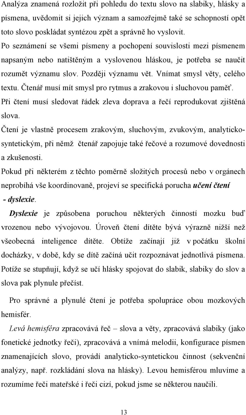 Vnímat smysl věty, celého textu. Čtenář musí mít smysl pro rytmus a zrakovou i sluchovou paměť. Při čtení musí sledovat řádek zleva doprava a řečí reprodukovat zjištěná slova.