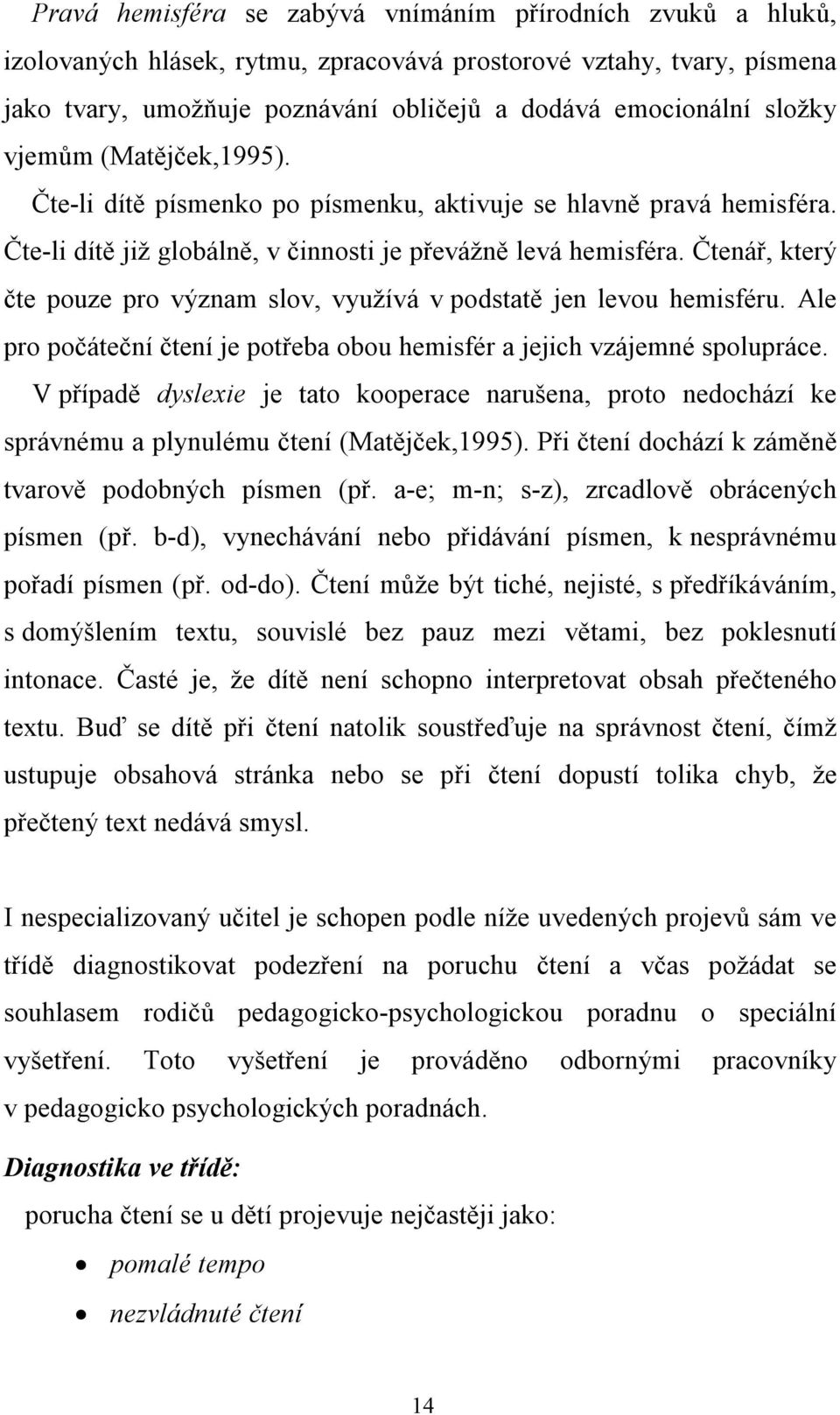 Čtenář, který čte pouze pro význam slov, využívá v podstatě jen levou hemisféru. Ale pro počáteční čtení je potřeba obou hemisfér a jejich vzájemné spolupráce.