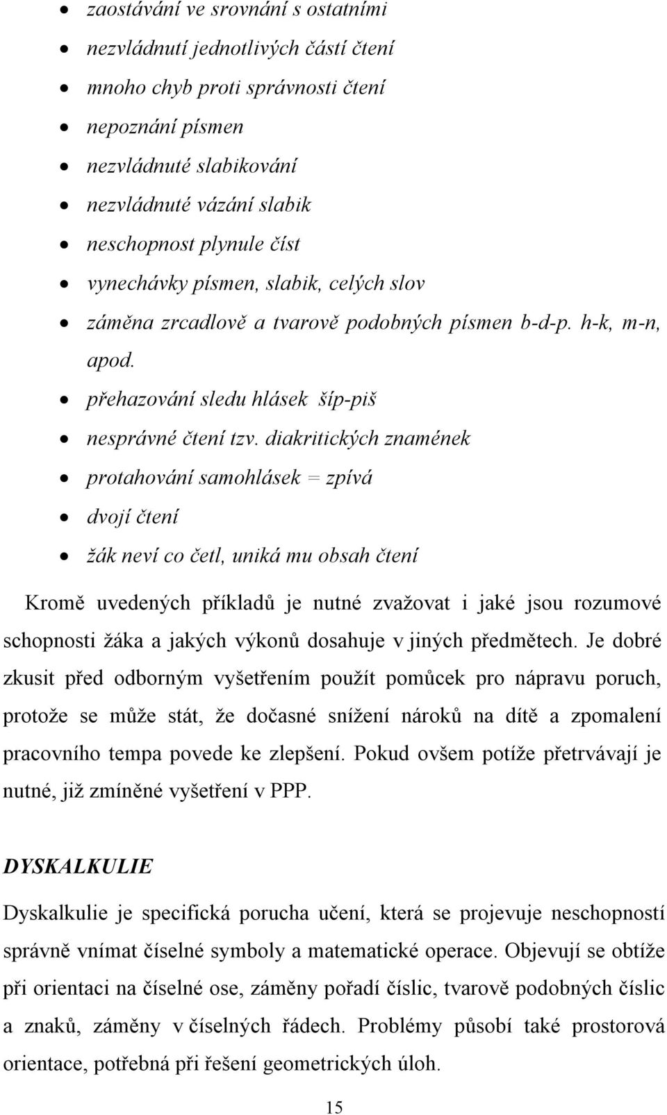 diakritických znamének protahování samohlásek = zpívá dvojí čtení žák neví co četl, uniká mu obsah čtení Kromě uvedených příkladů je nutné zvažovat i jaké jsou rozumové schopnosti žáka a jakých