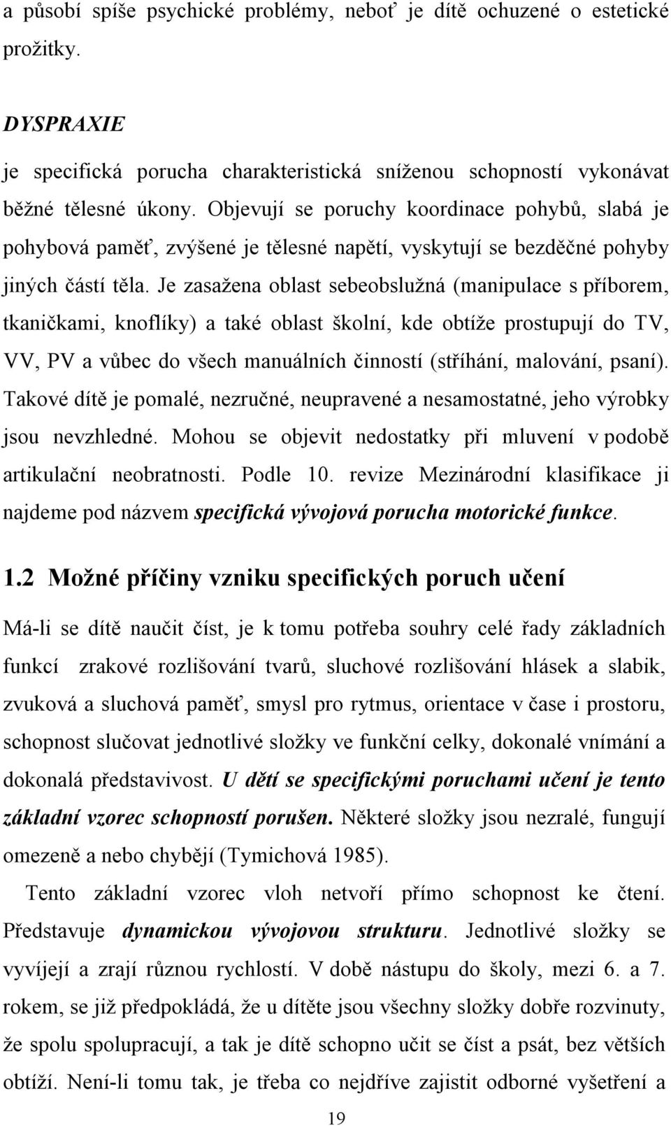 Je zasažena oblast sebeobslužná (manipulace s příborem, tkaničkami, knoflíky) a také oblast školní, kde obtíže prostupují do TV, VV, PV a vůbec do všech manuálních činností (stříhání, malování,