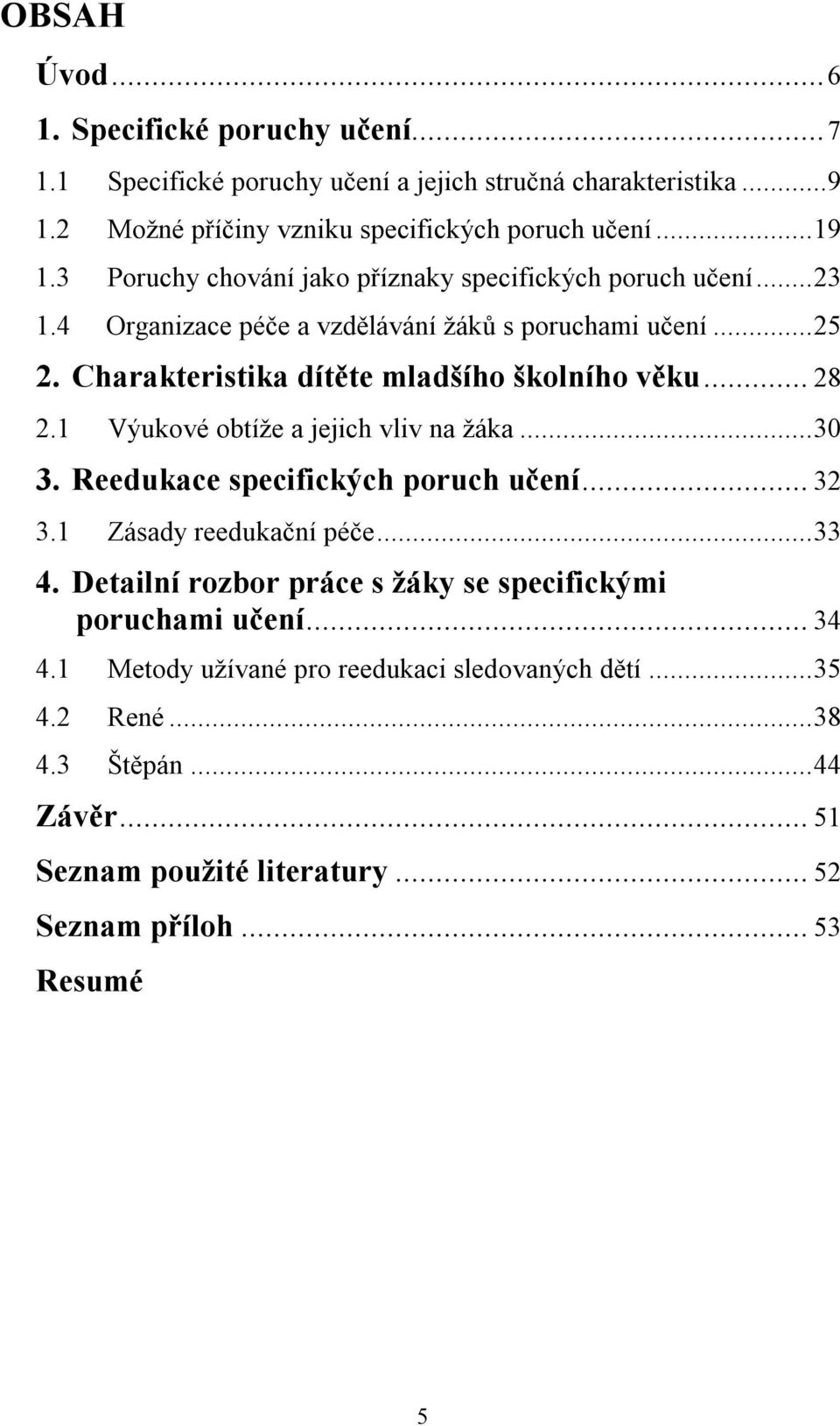 .. 28 2.1 Výukové obtíže a jejich vliv na žáka...30 3. Reedukace specifických poruch učení... 32 3.1 Zásady reedukační péče...33 4.