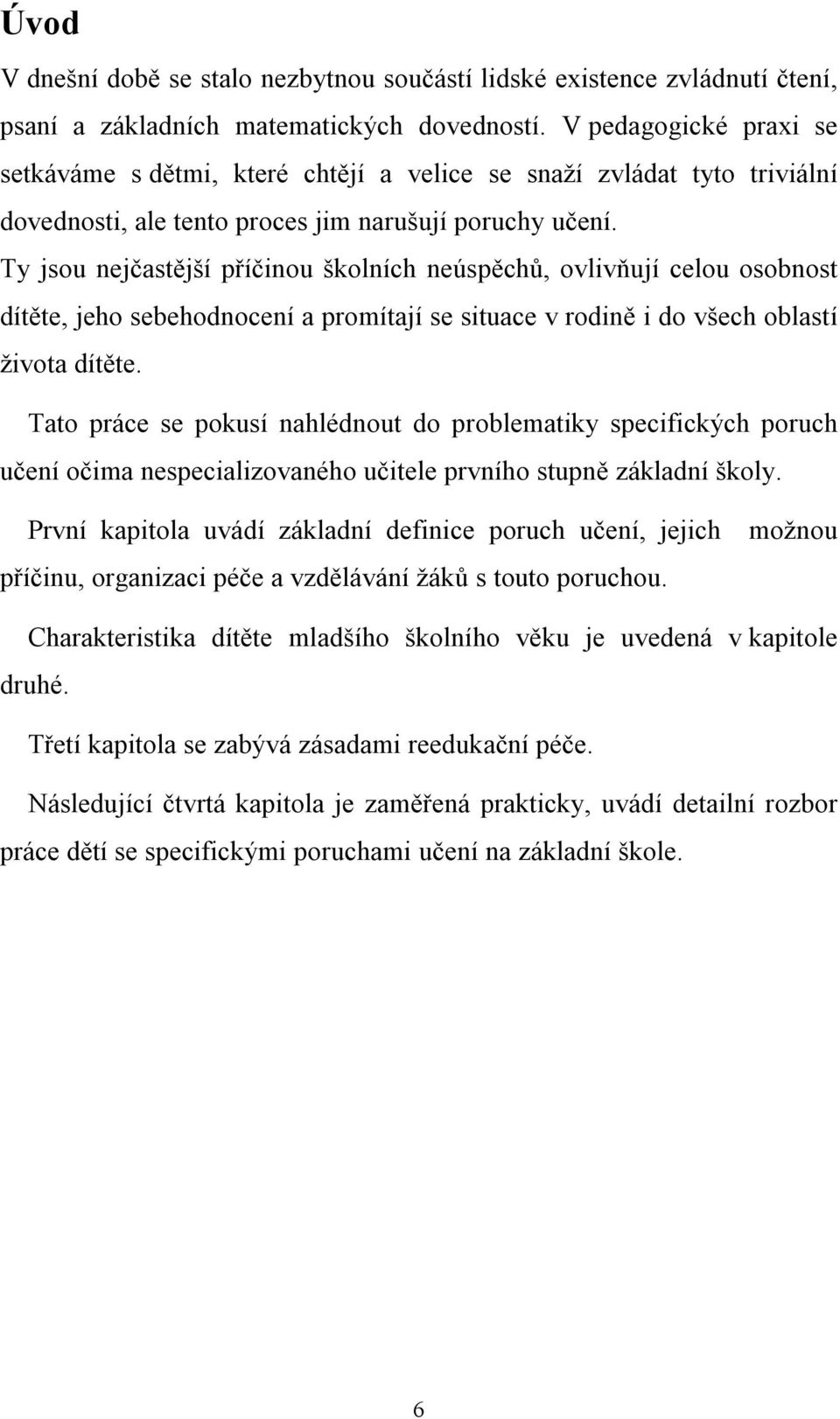 Ty jsou nejčastější příčinou školních neúspěchů, ovlivňují celou osobnost dítěte, jeho sebehodnocení a promítají se situace v rodině i do všech oblastí života dítěte.