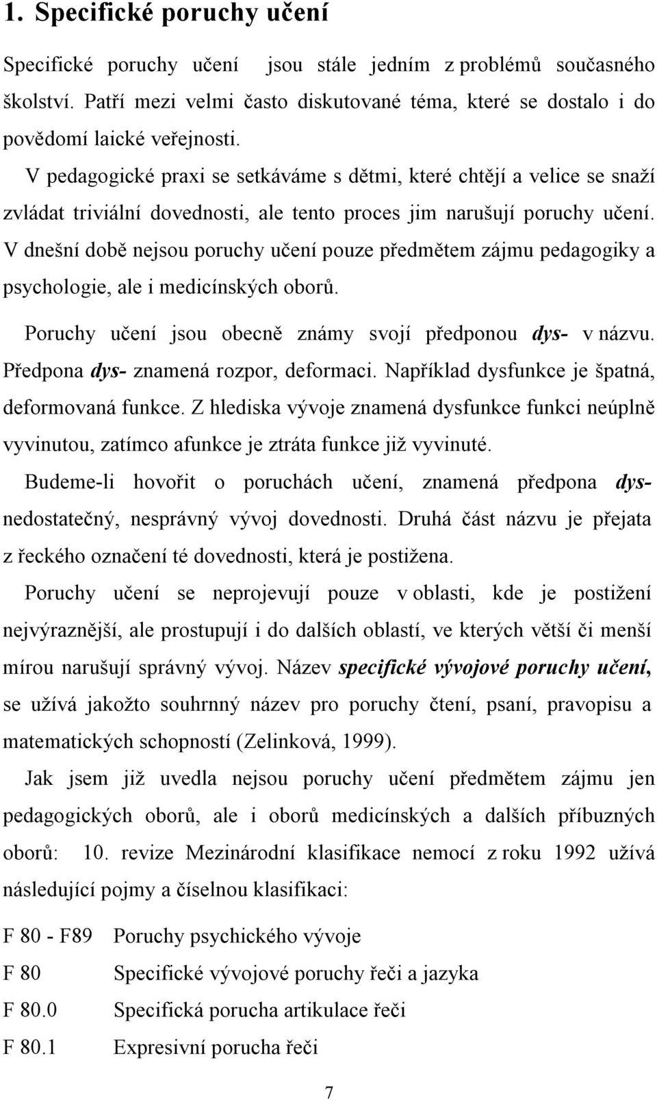 V dnešní době nejsou poruchy učení pouze předmětem zájmu pedagogiky a psychologie, ale i medicínských oborů. Poruchy učení jsou obecně známy svojí předponou dys- v názvu.