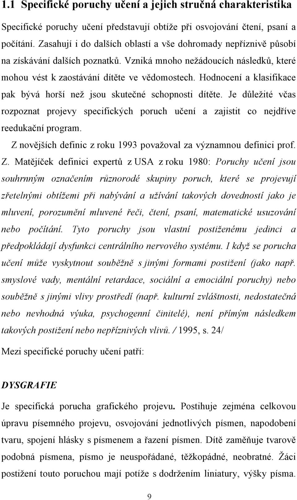 Hodnocení a klasifikace pak bývá horší než jsou skutečné schopnosti dítěte. Je důležité včas rozpoznat projevy specifických poruch učení a zajistit co nejdříve reedukační program.