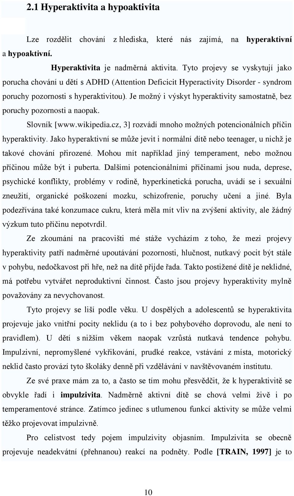 Je moţný i výskyt hyperaktivity samostatně, bez poruchy pozornosti a naopak. Slovník [www.wikipedia.cz, 3] rozvádí mnoho moţných potencionálních příčin hyperaktivity.