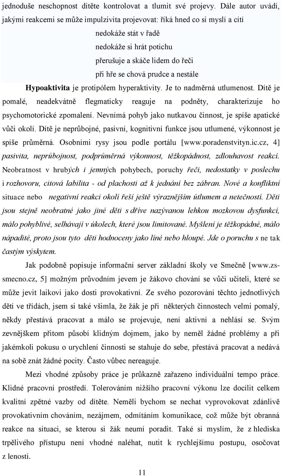 nestále Hypoaktivita je protipólem hyperaktivity. Je to nadměrná utlumenost. Dítě je pomalé, neadekvátně flegmaticky reaguje na podněty, charakterizuje ho psychomotorické zpomalení.