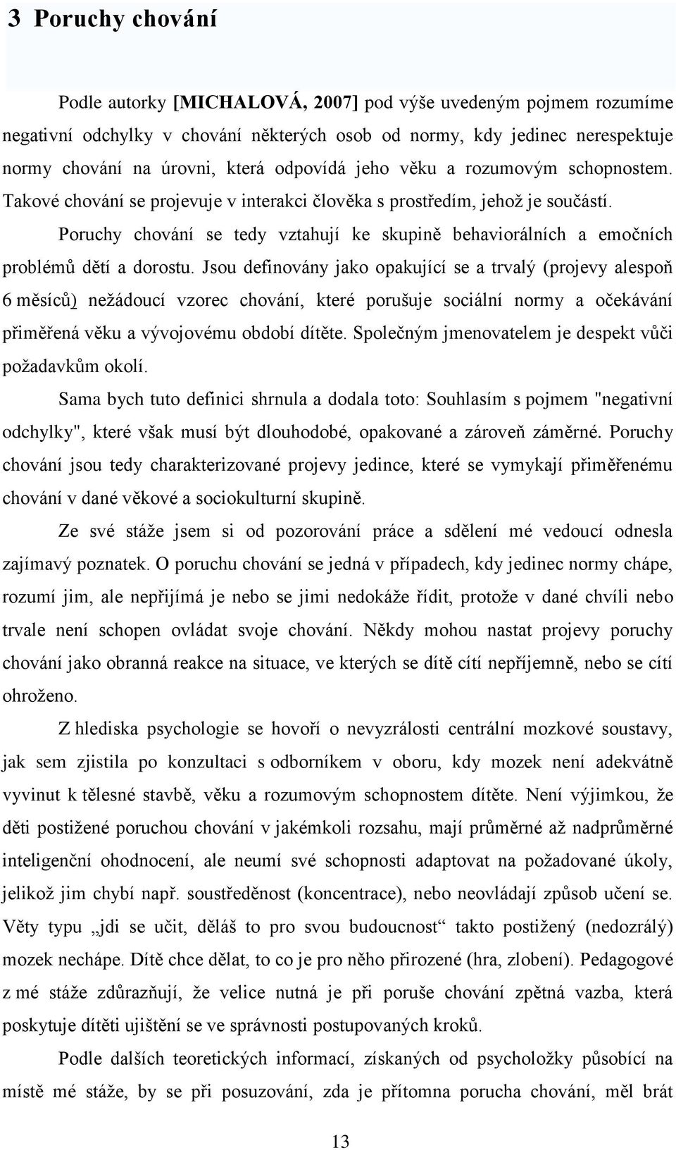 Poruchy chování se tedy vztahují ke skupině behaviorálních a emočních problémů dětí a dorostu.