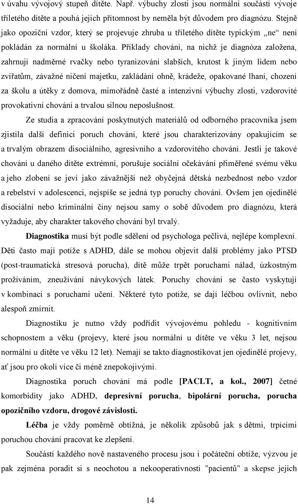 Příklady chování, na nichţ je diagnóza zaloţena, zahrnují nadměrné rvačky nebo tyranizování slabších, krutost k jiným lidem nebo zvířatům, závaţné ničení majetku, zakládání ohně, krádeţe, opakované