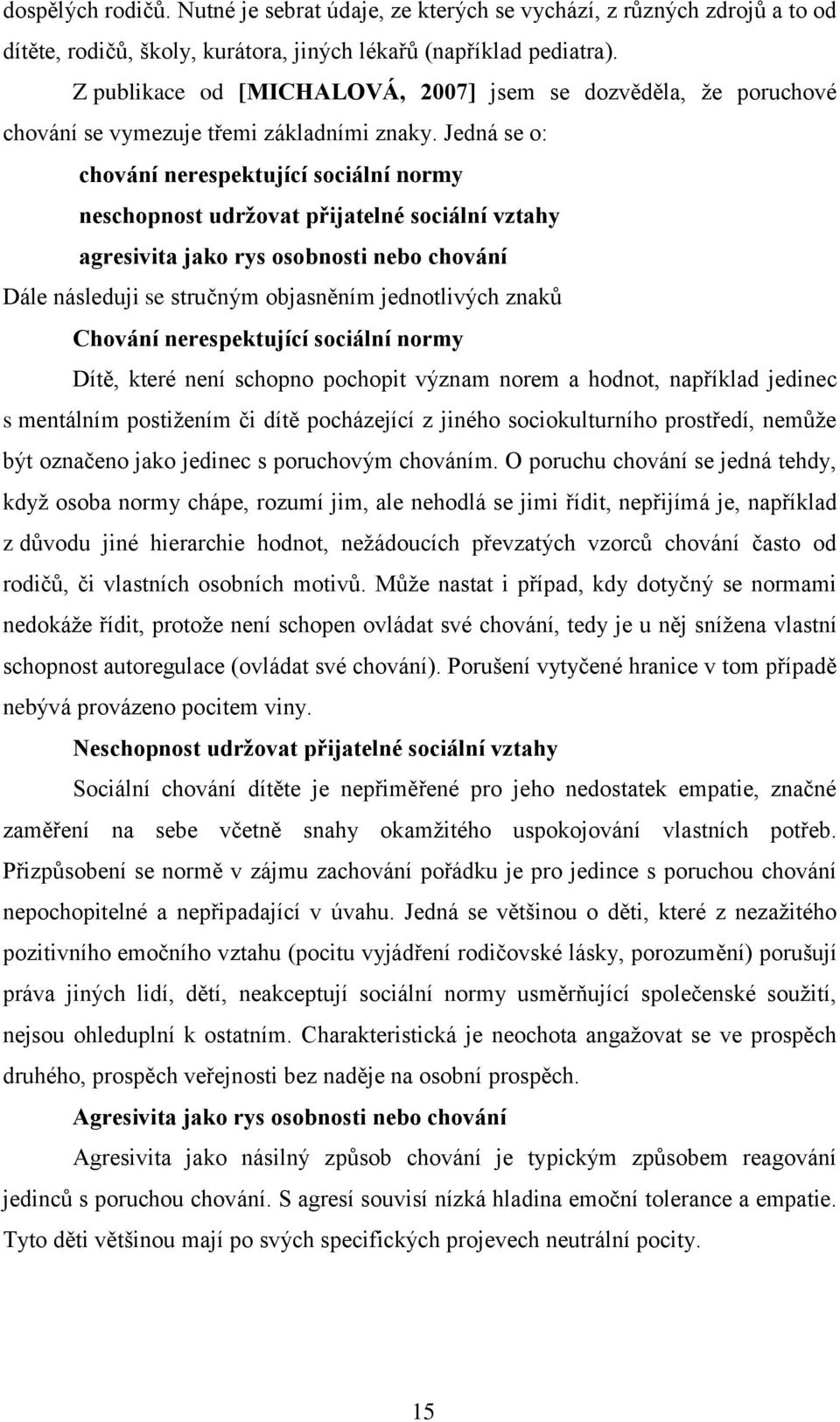 Jedná se o: chování nerespektující sociální normy neschopnost udržovat přijatelné sociální vztahy agresivita jako rys osobnosti nebo chování Dále následuji se stručným objasněním jednotlivých znaků