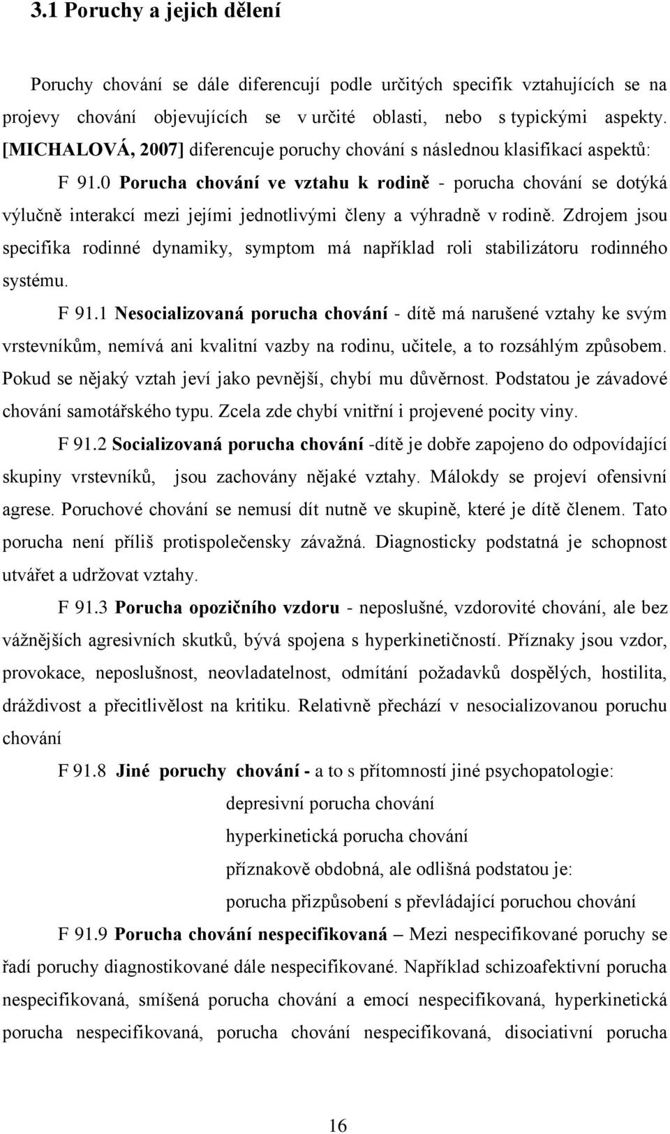 0 Porucha chování ve vztahu k rodině - porucha chování se dotýká výlučně interakcí mezi jejími jednotlivými členy a výhradně v rodině.