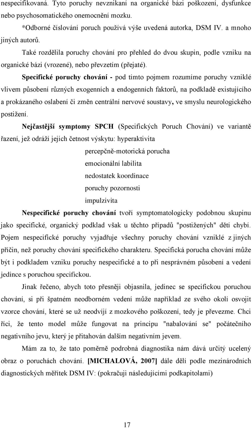 Specifické poruchy chování - pod tímto pojmem rozumíme poruchy vzniklé vlivem působení různých exogenních a endogenních faktorů, na podkladě existujícího a prokázaného oslabení či změn centrální